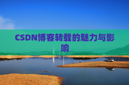 CSDN博客转载的魅力与影响