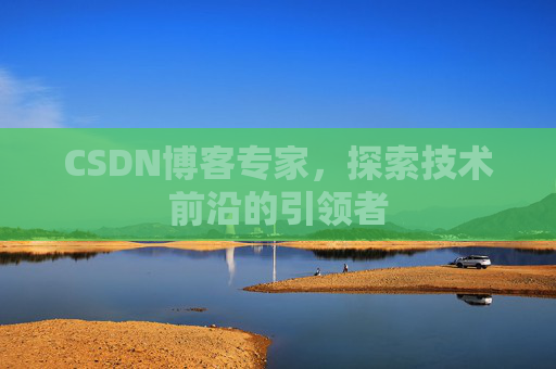 CSDN博客专家,探索技术前沿的引领者