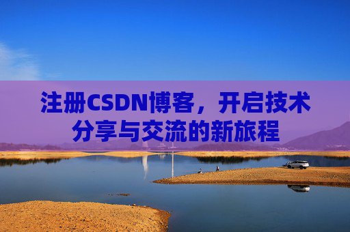 注册CSDN博客，开启技术分享与交流的新旅程